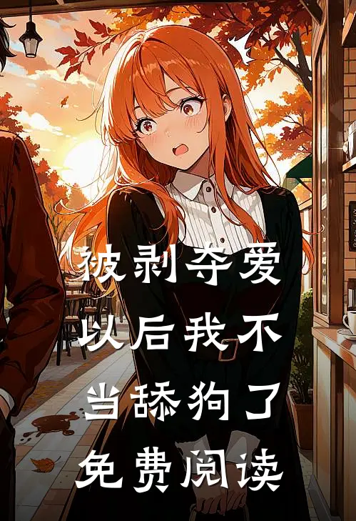 被剥夺爱以后我不当舔狗了免费阅读