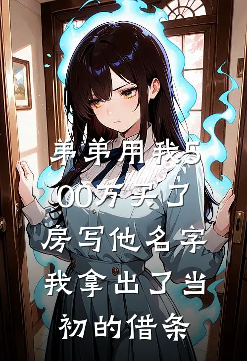 弟弟用我500万买了房写他名字，我拿出了当初的借条(刘海周桂兰)免费小说完结版_最新章节列表弟弟用我500万买了房写他名字，我拿出了当初的借条(刘海周桂兰)