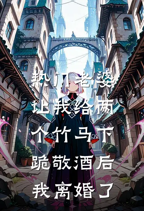 [热门]老婆让我给两个竹马下跪敬酒后，我离婚了秦子轩瑶瑶免费小说完结_最新章节列表[热门]老婆让我给两个竹马下跪敬酒后，我离婚了(秦子轩瑶瑶)