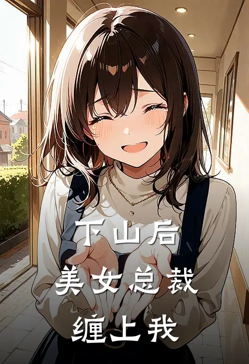 下山后，美女总裁缠上我苏牧夏国伟完结版小说阅读_完整版小说免费阅读下山后，美女总裁缠上我(苏牧夏国伟)