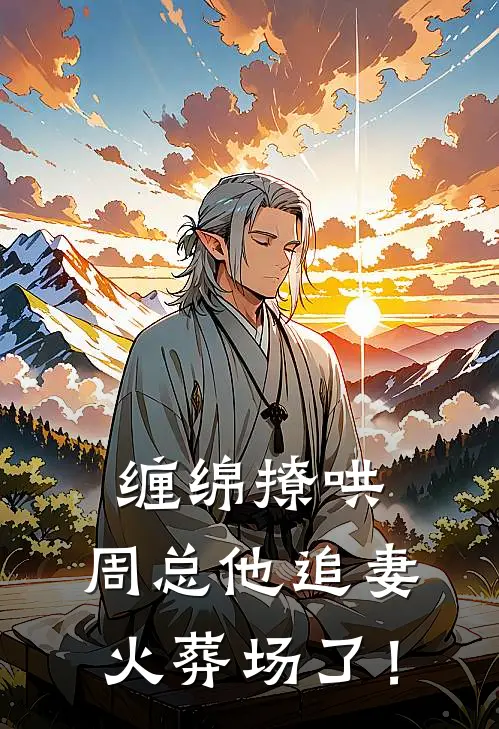 缠绵撩哄，周总他追妻火葬场了！