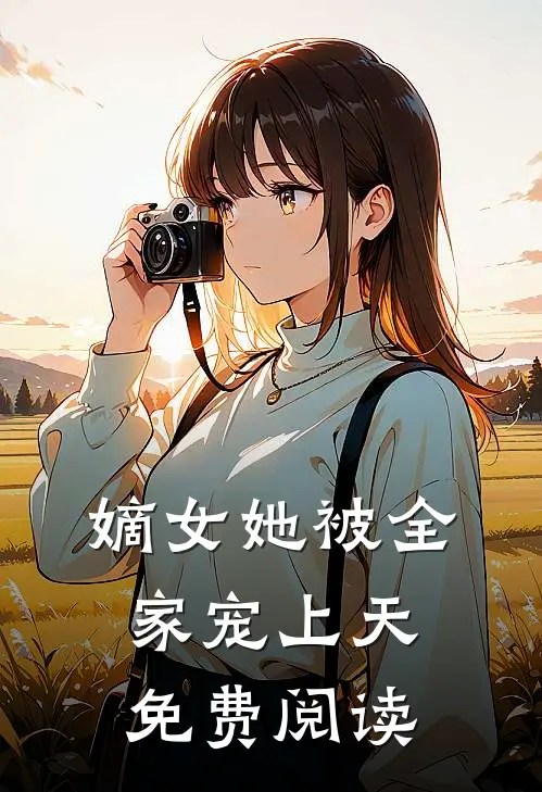 嫡女她被全家宠上天免费阅读