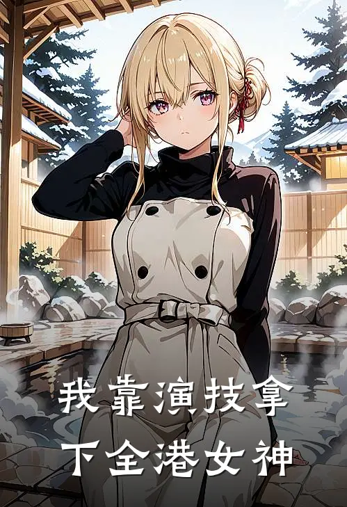 我靠演技拿下全港女神黄越泽赵玉明小说完结免费_最新章节列表我靠演技拿下全港女神(黄越泽赵玉明)