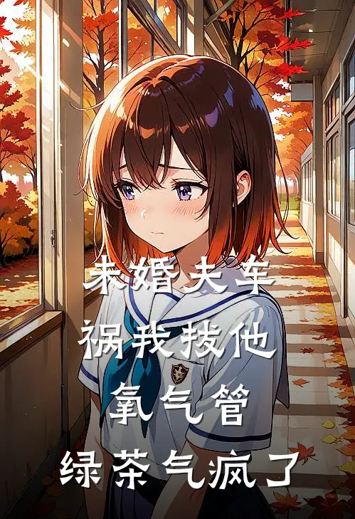 未婚夫车祸我拔他氧气管，绿茶气疯了