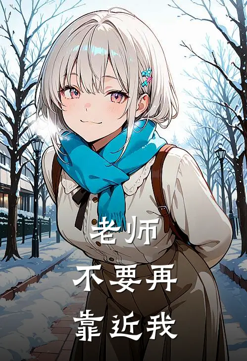 老师，不要再靠近我(邱眉月叶枫南)完整版免费阅读_(老师，不要再靠近我)全章节免费在线阅读