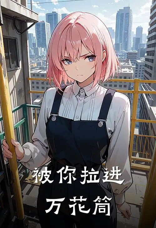 被你拉进万花筒(宋铭刘雨雨)在线免费小说_免费阅读全文被你拉进万花筒(宋铭刘雨雨)